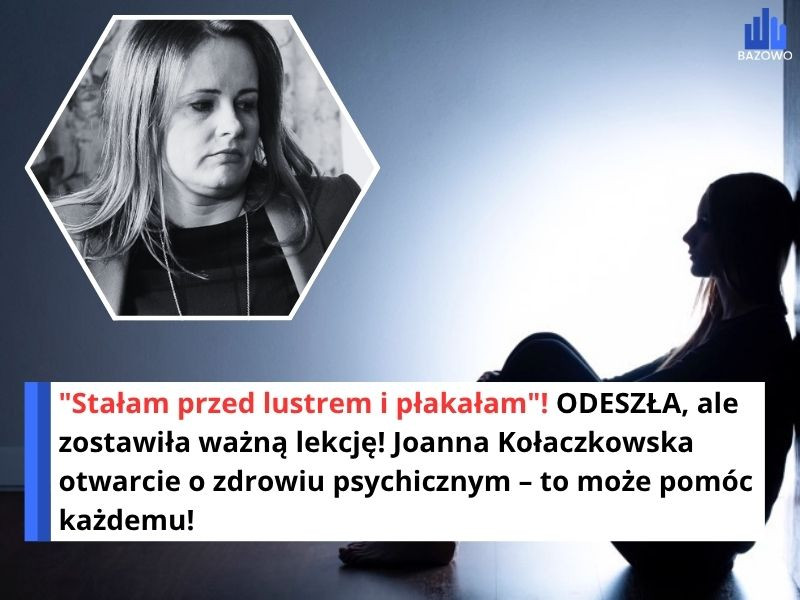 "Stałam przed lustrem i płakałam"! ODESZŁA, ale zostawiła ważną lekcję! Joanna Kołaczkowska otwarcie o zdrowiu psychicznym – to może pomóc każdemu!